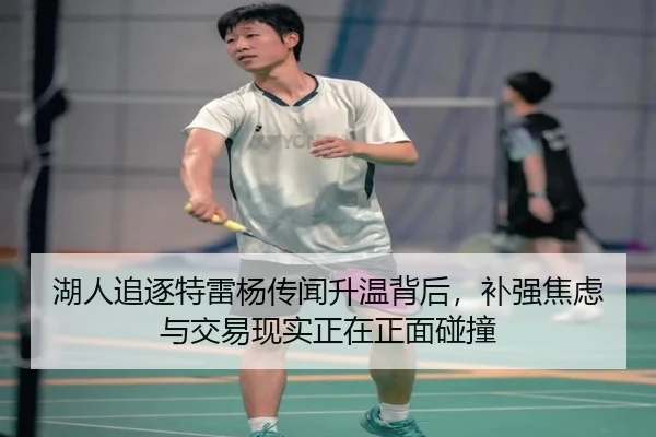 湖人追逐特雷杨传闻升温背后，补强焦虑与交易现实正在正面碰撞